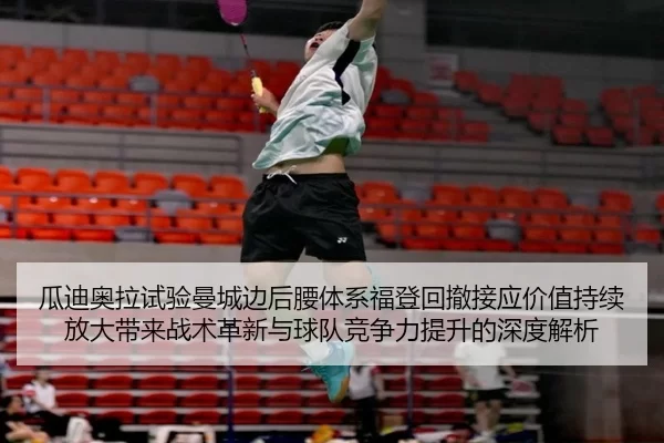 瓜迪奥拉试验曼城边后腰体系福登回撤接应价值持续放大带来战术革新与球队竞争力提升的深度解析