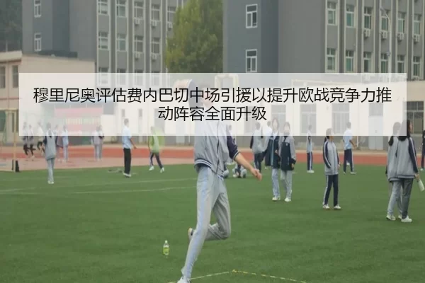 穆里尼奥评估费内巴切中场引援以提升欧战竞争力推动阵容全面升级